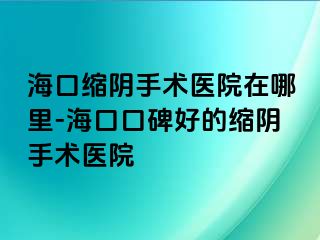 ?？诳s陰手術(shù)醫(yī)院在哪里-?？诳诒玫目s陰手術(shù)醫(yī)院