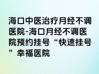 海口中醫(yī)治療月經(jīng)不調(diào)醫(yī)院-?？谠陆?jīng)不調(diào)醫(yī)院預(yù)約掛號(hào)“快速掛號(hào)”幸福醫(yī)院