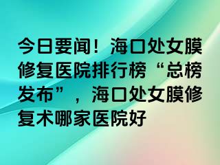 今日要聞！?？谔幣ば迯?fù)醫(yī)院排行榜“總榜發(fā)布”，?？谔幣ば迯?fù)術(shù)哪家醫(yī)院好