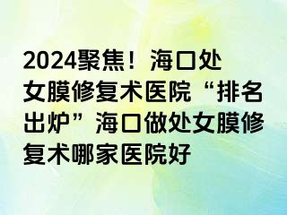 2024聚焦！?？谔幣ば迯?fù)術(shù)醫(yī)院“排名出爐”海口做處女膜修復(fù)術(shù)哪家醫(yī)院好