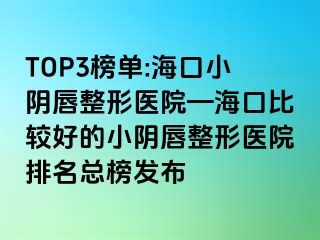 TOP3榜單:?？谛￡幋秸吾t(yī)院—?？诒容^好的小陰唇整形醫(yī)院排名總榜發(fā)布