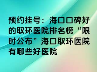 預(yù)約掛號：?？诳诒玫娜…h(huán)醫(yī)院排名榜“限時公布”?？谌…h(huán)醫(yī)院有哪些好醫(yī)院