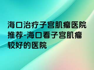 海口治療子宮肌瘤醫(yī)院推薦-?？诳醋訉m肌瘤較好的醫(yī)院