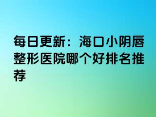 每日更新：海口小陰唇整形醫(yī)院哪個(gè)好排名推薦