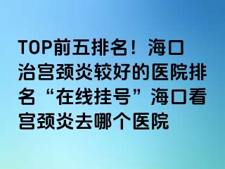 TOP前五排名！?？谥螌m頸炎較好的醫(yī)院排名“在線掛號”?？诳磳m頸炎去哪個醫(yī)院