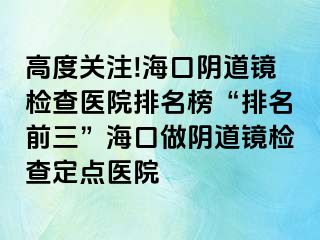 高度關(guān)注!海口陰道鏡檢查醫(yī)院排名榜“排名前三”?？谧鲫幍犁R檢查定點醫(yī)院