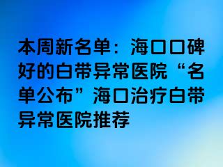 本周新名單：海口口碑好的白帶異常醫(yī)院“名單公布”?？谥委煱讕М惓ａt(yī)院推薦