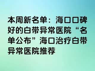 本周新名單：海口口碑好的白帶異常醫(yī)院“名單公布”?？谥委煱讕М惓ａt(yī)院推薦