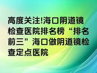 高度關(guān)注!?？陉幍犁R檢查醫(yī)院排名榜“排名前三”海口做陰道鏡檢查定點(diǎn)醫(yī)院