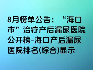 8月榜單公告：“?？谑?rdquo;治療產(chǎn)后漏尿醫(yī)院公開榜-海口產(chǎn)后漏尿醫(yī)院排名(綜合)顯示