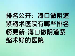 排名公開：?？谧鲫幍谰o縮術(shù)醫(yī)院有哪些排名榜更新-?？谧鲫幍谰o縮術(shù)好的醫(yī)院