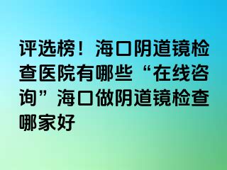 評選榜！?？陉幍犁R檢查醫(yī)院有哪些“在線咨詢”?？谧鲫幍犁R檢查哪家好