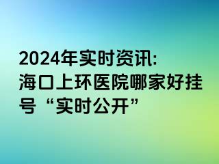 2024年實(shí)時資訊:?？谏檄h(huán)醫(yī)院哪家好掛號“實(shí)時公開”