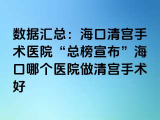 數(shù)據(jù)匯總：?？谇鍖m手術(shù)醫(yī)院“總榜宣布”海口哪個(gè)醫(yī)院做清宮手術(shù)好