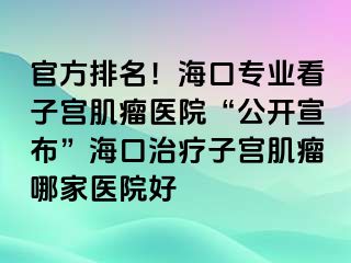 官方排名！?？趯I(yè)看子宮肌瘤醫(yī)院“公開宣布”?？谥委熥訉m肌瘤哪家醫(yī)院好