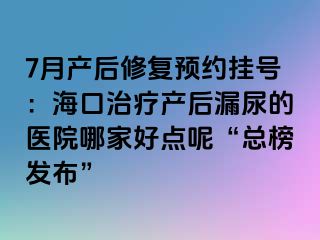 7月產(chǎn)后修復(fù)預(yù)約掛號(hào)：?？谥委煯a(chǎn)后漏尿的醫(yī)院哪家好點(diǎn)呢“總榜發(fā)布”