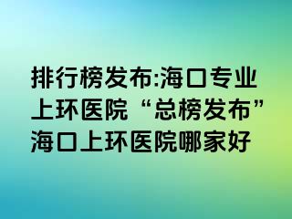 排行榜發(fā)布:?？趯I(yè)上環(huán)醫(yī)院“總榜發(fā)布”?？谏檄h(huán)醫(yī)院哪家好