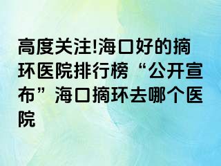 高度關(guān)注!海口好的摘環(huán)醫(yī)院排行榜“公開宣布”?？谡h(huán)去哪個醫(yī)院