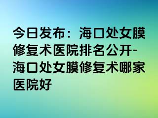 今日發(fā)布：?？谔幣ば迯托g醫(yī)院排名公開-?？谔幣ば迯托g哪家醫(yī)院好