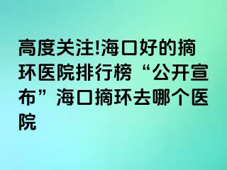 高度關注!?？诤玫恼h(huán)醫(yī)院排行榜“公開宣布”?？谡h(huán)去哪個醫(yī)院