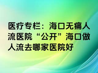 醫(yī)療專欄：?？跓o痛人流醫(yī)院“公開”海口做人流去哪家醫(yī)院好