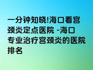 一分鐘知曉!海口看宮頸炎定點醫(yī)院 -?？趯I(yè)治療宮頸炎的醫(yī)院排名