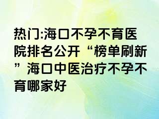 熱門:?？诓辉胁挥t(yī)院排名公開“榜單刷新”?？谥嗅t(yī)治療不孕不育哪家好