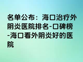 名單公布：?？谥委熗怅幯揍t(yī)院排名-口碑榜-海口看外陰炎好的醫(yī)院