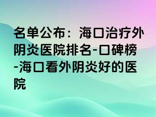 名單公布：?？谥委熗怅幯揍t(yī)院排名-口碑榜-海口看外陰炎好的醫(yī)院