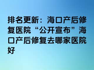 排名更新：?？诋a(chǎn)后修復醫(yī)院“公開宣布”海口產(chǎn)后修復去哪家醫(yī)院好