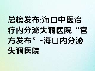 總榜發(fā)布:?？谥嗅t(yī)治療內(nèi)分泌失調(diào)醫(yī)院“官方發(fā)布”-?？趦?nèi)分泌失調(diào)醫(yī)院