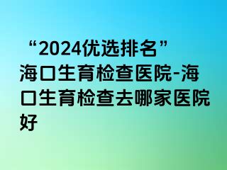 “2024優(yōu)選排名”?？谏龣z查醫(yī)院-?？谏龣z查去哪家醫(yī)院好