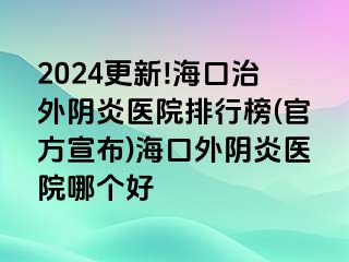 2024更新!?？谥瓮怅幯揍t(yī)院排行榜(官方宣布)海口外陰炎醫(yī)院哪個(gè)好