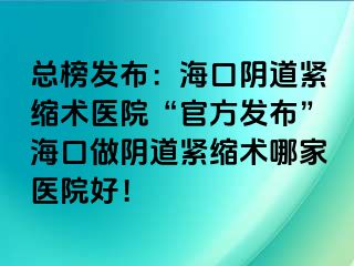 總榜發(fā)布：?？陉幍谰o縮術(shù)醫(yī)院“官方發(fā)布”?？谧鲫幍谰o縮術(shù)哪家醫(yī)院好！