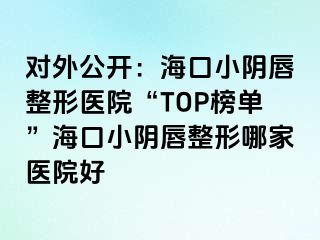 對外公開：?？谛￡幋秸吾t(yī)院“TOP榜單”?？谛￡幋秸文募裔t(yī)院好