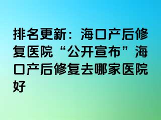 排名更新：?？诋a(chǎn)后修復醫(yī)院“公開宣布”海口產(chǎn)后修復去哪家醫(yī)院好