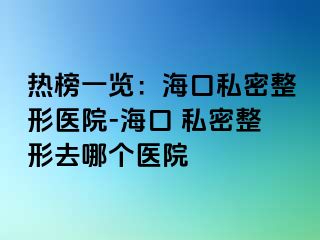 熱榜一覽：?？谒矫苷吾t(yī)院-?？?私密整形去哪個(gè)醫(yī)院