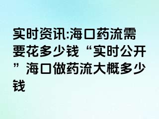 實(shí)時(shí)資訊:海口藥流需要花多少錢“實(shí)時(shí)公開”?？谧鏊幜鞔蟾哦嗌馘X