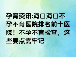 孕育資訊:海口?？诓辉胁挥t(yī)院排名前十醫(yī)院！不孕不育檢查，這些要點(diǎn)需牢記