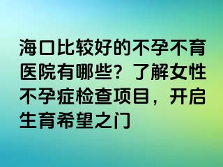 海口比較好的不孕不育醫(yī)院有哪些？了解女性不孕癥檢查項(xiàng)目，開啟生育希望之門