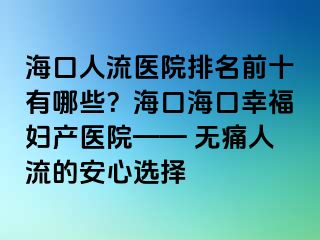 海口人流醫(yī)院排名前十有哪些？?？诤？谛腋D產(chǎn)醫(yī)院—— 無(wú)痛人流的安心選擇