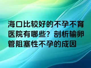 ?？诒容^好的不孕不育醫(yī)院有哪些？剖析輸卵管阻塞性不孕的成因