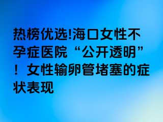 熱榜優(yōu)選!?？谂圆辉邪Y醫(yī)院“公開透明”！女性輸卵管堵塞的癥狀表現(xiàn)