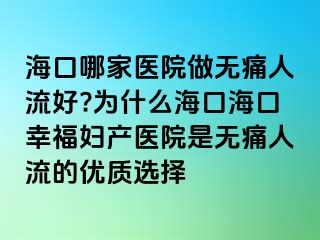 ?？谀募裔t(yī)院做無痛人流好?為什么?？诤？谛腋D產醫(yī)院是無痛人流的優(yōu)質選擇