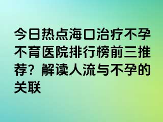 今日熱點?？谥委煵辉胁挥t(yī)院排行榜前三推薦？解讀人流與不孕的關聯