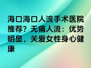 ?？诤？谌肆魇中g醫(yī)院推薦？無痛人流：優(yōu)勢明顯，關愛女性身心健康