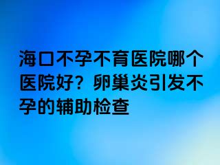 ?？诓辉胁挥t(yī)院哪個醫(yī)院好？卵巢炎引發(fā)不孕的輔助檢查