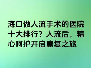 ?？谧鋈肆魇中g(shù)的醫(yī)院十大排行？人流后，精心呵護開啟康復之旅