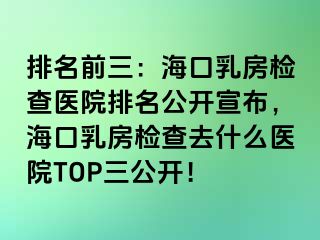 排名前三：?？谌榉繖z查醫(yī)院排名公開宣布，?？谌榉繖z查去什么醫(yī)院TOP三公開！