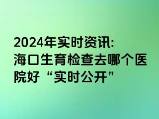 2024年實時資訊:?？谏龣z查去哪個醫(yī)院好“實時公開”